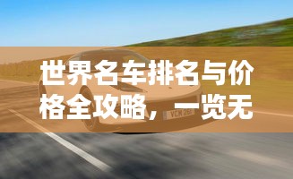 世界名车排名与价格全攻略，一览无余的豪车榜单及价格概览