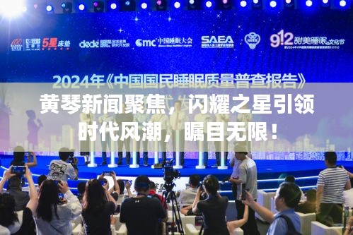 黄琴新闻聚焦，闪耀之星引领时代风潮，瞩目无限！