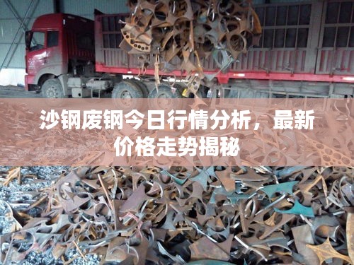 沙钢废钢今日行情分析，最新价格走势揭秘
