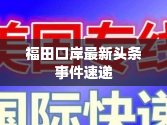 福田口岸最新头条事件速递