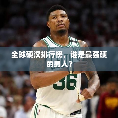 全球硬汉排行榜，谁是最强硬的男人？
