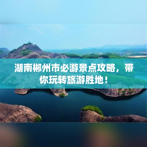 湖南郴州市必游景点攻略，带你玩转旅游胜地！