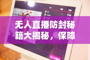 无人直播防封秘籍大揭秘，保障直播安全，提升用户体验新攻略