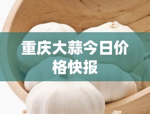 重庆大蒜今日价格快报