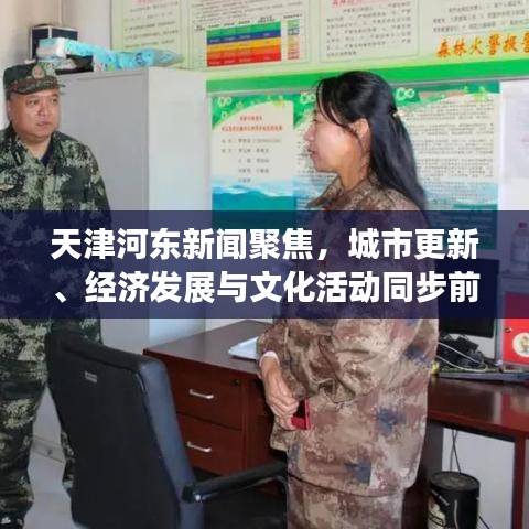 天津河东新闻聚焦，城市更新、经济发展与文化活动同步前行