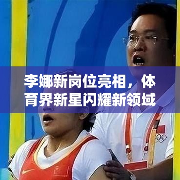 李娜新岗位亮相，体育界新星闪耀新领域！