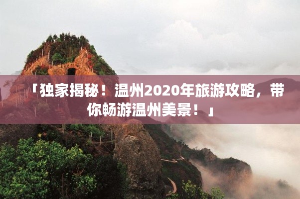 「独家揭秘！温州2020年旅游攻略，带你畅游温州美景！」