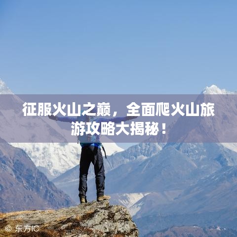 征服火山之巅，全面爬火山旅游攻略大揭秘！