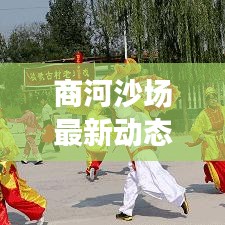 商河沙场最新动态，新闻头条与发展展望