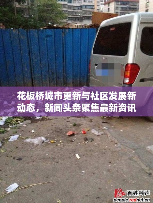 花板桥城市更新与社区发展新动态，新闻头条聚焦最新资讯