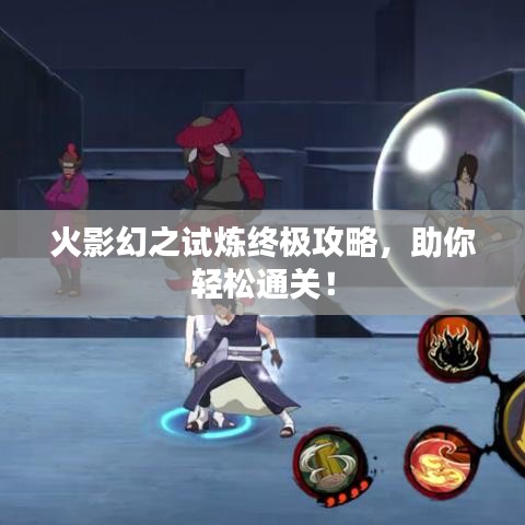火影幻之试炼终极攻略，助你轻松通关！