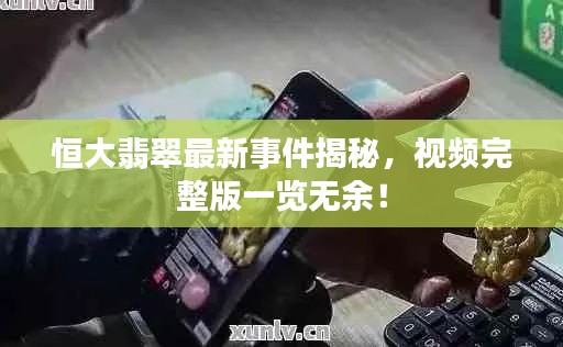 恒大翡翠最新事件揭秘，视频完整版一览无余！