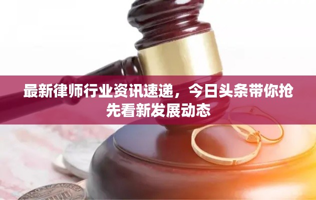 最新律师行业资讯速递，今日头条带你抢先看新发展动态